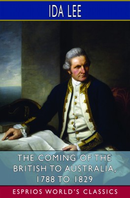 The Coming of the British to Australia, 1788 to 1829 (Esprios Classics)