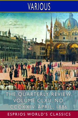 The Quarterly Review, Volume CLXII, No. CCCXXIV: April, 1886 (Esprios Classics)