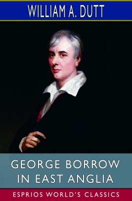 George Borrow in East Anglia (Esprios Classics)