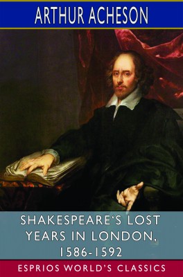 Shakespeare‘s Lost Years in London, 1586-1592 (Esprios Classics)