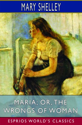 Maria; or, The Wrongs of Woman (Esprios Classics)
