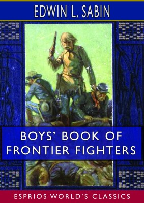 Boys’ Book of Frontier Fighters (Esprios Classics)