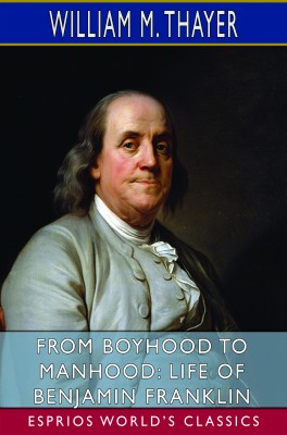 From Boyhood to Manhood: Life of Benjamin Franklin (Esprios Classics)