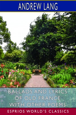 Ballads and Lyrics of Old France with Other Poems (Esprios Classics)