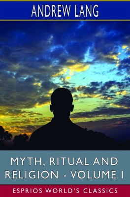 Myth, Ritual and Religion - Volume I (Esprios Classics)
