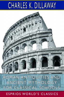 Roman Antiquities and Ancient Mythology for Classical Schools (Esprios Classics)