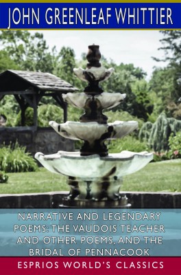 Narrative and Legendary Poems: The Vaudois Teacher and Other Poems, and The Bridal of Pennacook