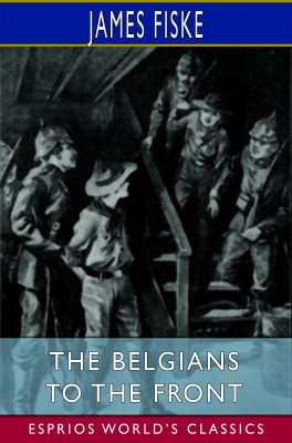 The Belgians to the Front (Esprios Classics)