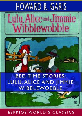 Bed Time Stories: Lulu, Alice and Jimmie Wibblewobble (Esprios Classics)