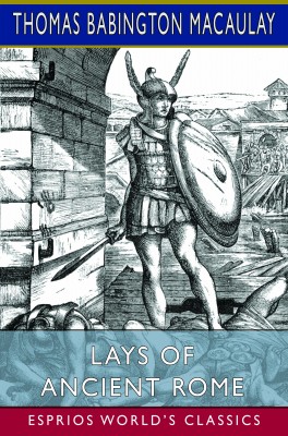 Lays of Ancient Rome (Esprios Classics)