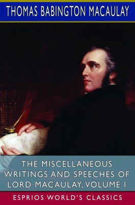 The Miscellaneous Writings and Speeches of Lord Macaulay, Volume I (Esprios Classics)
