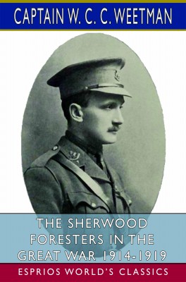 The Sherwood Foresters in the Great War 1914-1919 (Esprios Classics)