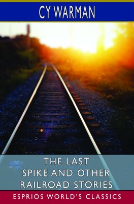 The Last Spike and Other Railroad Stories (Esprios Classics)