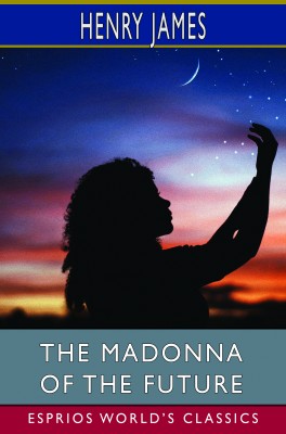 The Madonna of the Future (Esprios Classics)