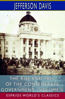 The Rise and Fall of the Confederate Government - Volume II (Esprios Classics)