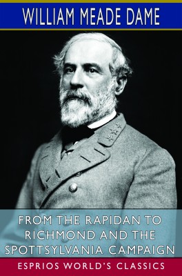 From the Rapidan to Richmond and the Spottsylvania Campaign (Esprios Classics)