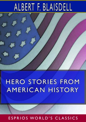 Hero Stories From American History (Esprios Classics)