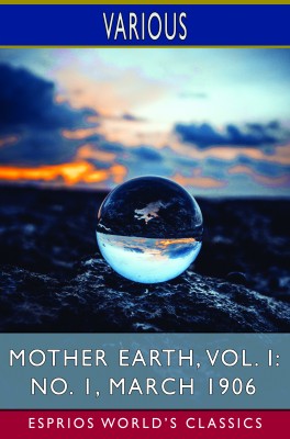 Mother Earth, Vol. I: No. 1, March 1906 (Esprios Classics)