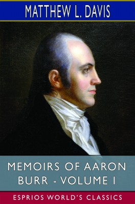 Memoirs of Aaron Burr - Volume I (Esprios Classics)