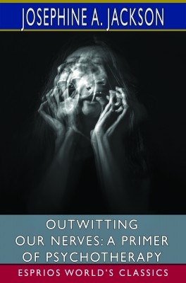 Outwitting Our Nerves: A Primer of Psychotherapy (Esprios Classics)