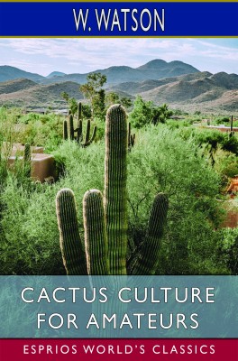 Cactus Culture for Amateurs (Esprios Classics)