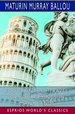 Foot-Prints of Travel; or, Journeyings in Many Lands (Esprios Classics)