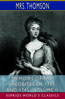 Memoirs of the Jacobites of 1715 and 1745 - Volume II (Esprios Classics)