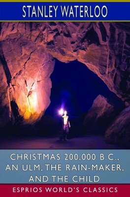Christmas 200,000 B.C., An Ulm, The Rain-Maker, and The Child (Esprios Classics)