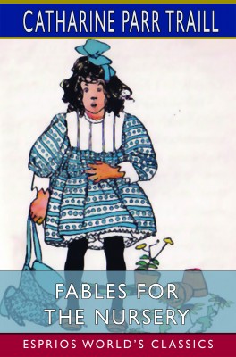 Fables for the Nursery (Esprios Classics)