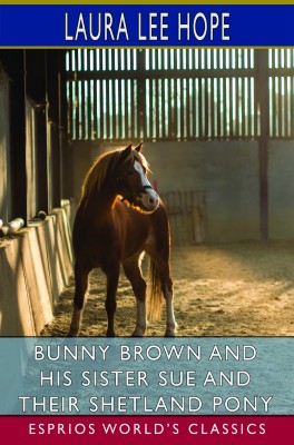 Bunny Brown and His Sister Sue and Their Shetland Pony (Esprios Classics)