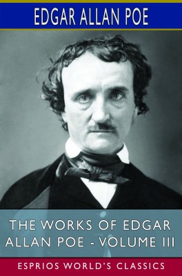 The Works of Edgar Allan Poe - Volume III (Esprios Classics)