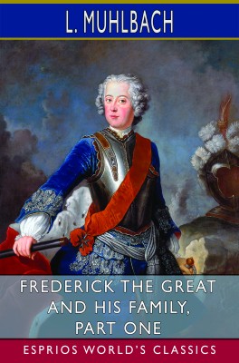 Frederick the Great and His Family, Part One (Esprios Classics)