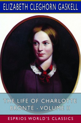 The Life of Charlotte Brontë - Volume II (Esprios Classics)
