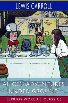 Alice's Adventures Under Ground (Esprios Classics)