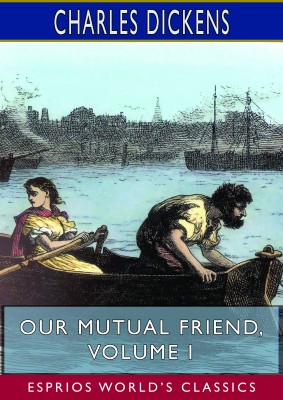 Our Mutual Friend, Volume I (Esprios Classics)