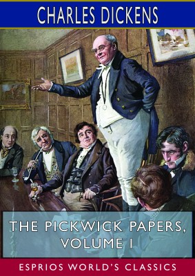 The Pickwick Papers, Volume I (Esprios Classics)