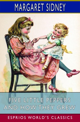 Five Little Peppers and How They Grew (Esprios Classics)