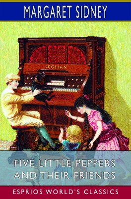 Five Little Peppers and Their Friends (Esprios Classics)