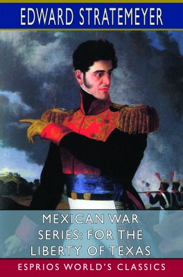 Mexican War Series: For the Liberty of Texas (Esprios Classics)