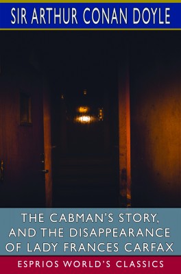 The Cabman's Story, and The Disappearance of Lady Frances Carfax (Esprios Classics)