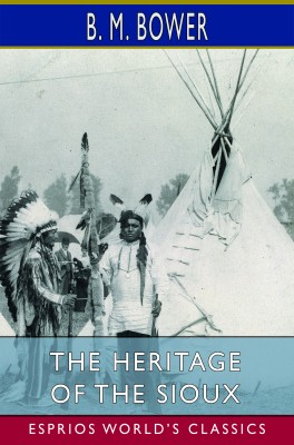 The Heritage of the Sioux (Esprios Classics)