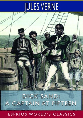Dick Sand; or, A Captain at Fifteen (Esprios Classics)