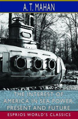 The Interest of America in Sea Power, Present and Future (Esprios Classics)