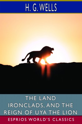 The Land Ironclads, and The Reign of Uya the Lion (Esprios Classics)