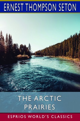 The Arctic Prairies (Esprios Classics)