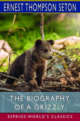 The Biography of a Grizzly (Esprios Classics)