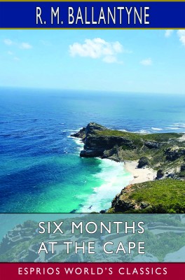 Six Months at the Cape (Esprios Classics)
