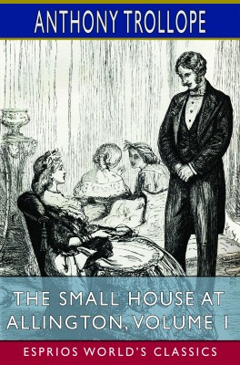 The Small House at Allington, Volume 1 (Esprios Classics)