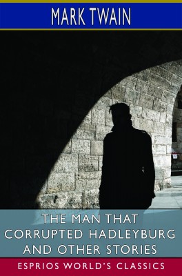 The Man That Corrupted Hadleyburg and Other Stories (Esprios Classics)