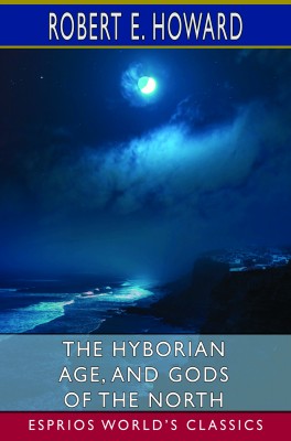 The Hyborian Age, and Gods of the North (Esprios Classics)